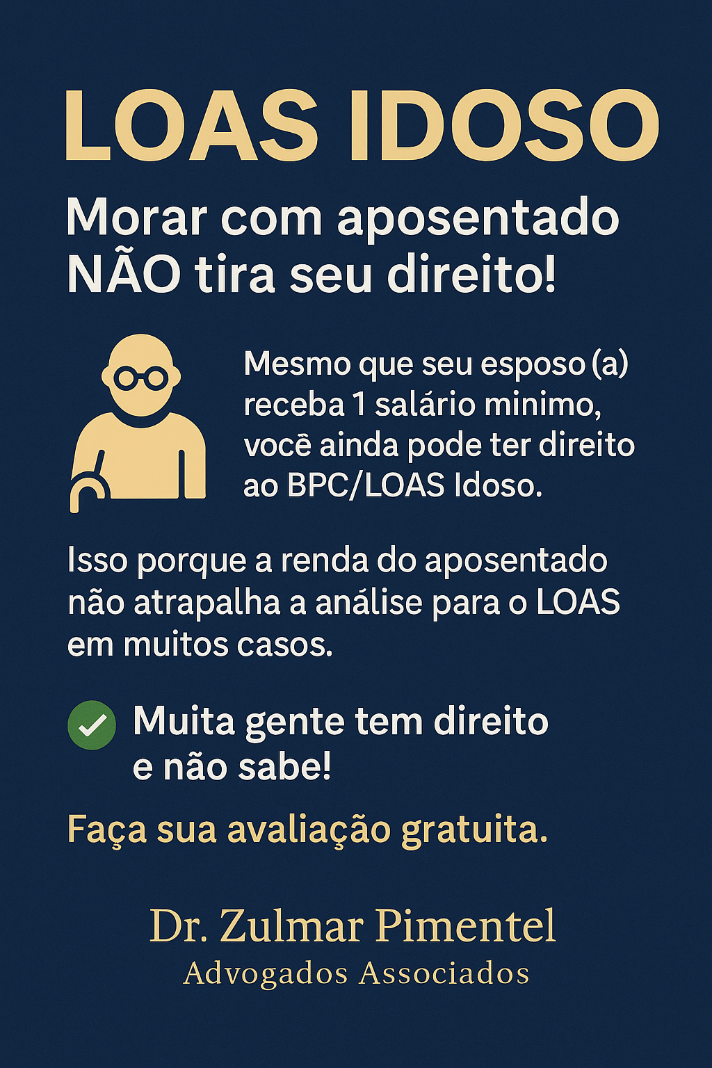 LOAS IDOSO Morar com aposentado NÃO tira seu direito! Mesmo que seu esposo(a) receba 1 salário mínimo, você ainda pode ter direito ao BPC/LOAS Idoso. Isso porque a renda do aposentado não atrapalha a análise para o LOAS em muitos casos. 📌 Muita gente tem direito e não sabe! Faça sua avaliação gratuita. Dr. Zulmar Pimentel Advogados Associados